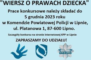 Plakat z napisem: &quot;Wiersz o prawach dziecka&quot; prace konkursowe należy składać do 5 grudnia 2023 roku w Komendzie Powiatowej Policji w Lipnie, ulica Platanowa 1, 87-600 Lipno. Szczegóły konkursu na stronie internetowej KPP w lipnie
Zapraszamy do udziału!
pod spodem logo praw człowieka, logo policyjnych nieetatowych koordynatorów do spraw praw człowieka i logo Policji