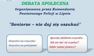 napis: Debata społeczna organizowana przez Komendanta Powiatowego Policji w Lipnie &quot;Seniorze - nie daj się oszukać&quot; oszustwo &quot;na wnuczka&quot;, oszustwo &quot;na policjanta&quot;, sposoby działania oszóstów, jak nie dać się oszukać, gdzie szukać pomocy