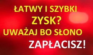Łatwy i szybki zysk? Uważaj bo słono zapłacisz!